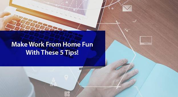 Make ‘Work From Home’ Fun With These 5 Tips!