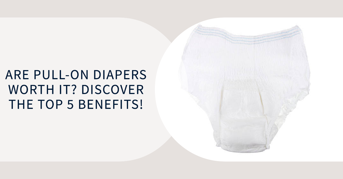 Are Pull-On Diapers Worth It? Discover The Top 5 Benefits!