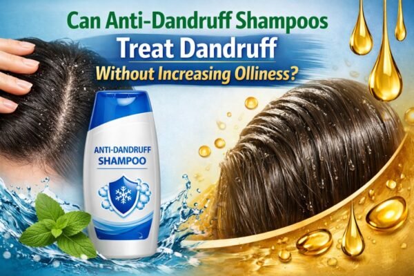 Can Anti-Dandruff Shampoos Treat Dandruff Without Increasing Oiliness?