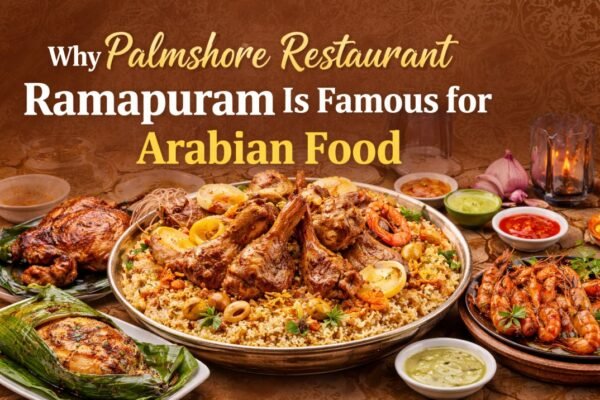 Why Palmshore Restaurant Ramapuram Is Famous for Arabian Cuisine
